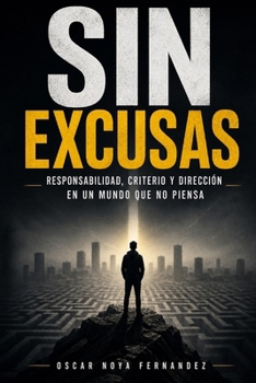 SIN EXCUSAS: RESPONSABILIDAD, CRITERIO Y DIRECCIÓN EN UN MUNDO QUE NO PIENSA (Spanish Edition)