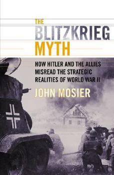 Hardcover The Blitzkrieg Myth: How Hitler and the Allies Misread the Strategic Realities of World War II Book