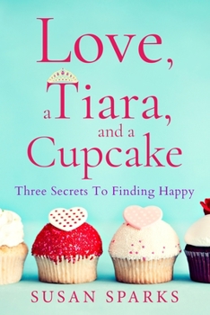 Paperback Love, a Tiara, and a Cupcake: Three Secrets to Finding Happy Book