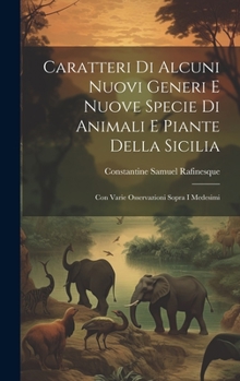 Hardcover Caratteri Di Alcuni Nuovi Generi E Nuove Specie Di Animali E Piante Della Sicilia: Con Varie Osservazioni Sopra I Medesimi [Italian] Book