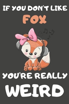 If You Don't Like Fox You're Really Weird: Fox Gifts Blank Lined Notebooks, Journals, Planners and Diaries to Write In | For Fox Lovers