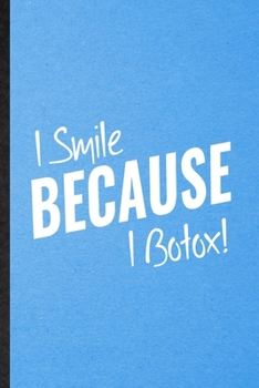 I Smile Because I Botox: Lined Notebook For Anti Aging Humor. Funny Ruled Journal For Getting Old Aging Parents. Unique Student Teacher Blank Composition/ Planner Great For Home School Office Writing
