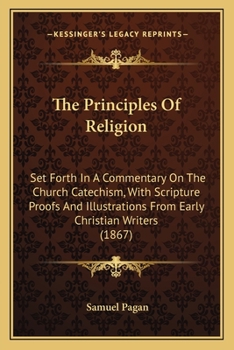 Paperback The Principles Of Religion: Set Forth In A Commentary On The Church Catechism, With Scripture Proofs And Illustrations From Early Christian Writer Book