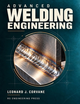 Advanced Welding Engineering: Welding Metallurgy, Joint Design, Process Qualification, and Structural Integrity