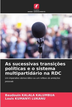 As sucessivas transições políticas e o sistema multipartidário na RDC: Um imperativo democrático ou um reflexo de ambições pessoais (Portuguese Edition)