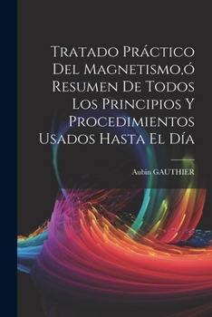 Paperback Tratado Práctico Del Magnetismo, ó Resumen De Todos Los Principios Y Procedimientos Usados Hasta El Día [Spanish] Book