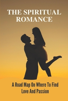 Paperback The Spiritual Romance: A Road Map On Where To Find Love And Passion: A Tailor-Made Love Affair Book