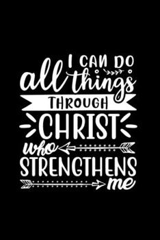 Paperback I Can Do All Things Through Christ Who Strengthens Me: Lined Notebook: Christian Gift Idea Journal Book