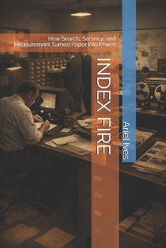 INDEX FIRE: How Search, Secrecy, and Measurement Turned Paper into Power