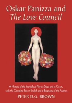 Oskar Panizza and the Love Council: A History of the Scandalous Play on Stage and in Court, with the Complete Text in English and a Biography of the Author