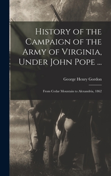 History of the Campaign of the Army of Virginia, Under John Pope ...: From Cedar Mountain to Alexandria, 1862
