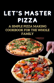 Paperback Let's Master Pizza: A Simple Pizza Making Cookbook for The Whole Family Book