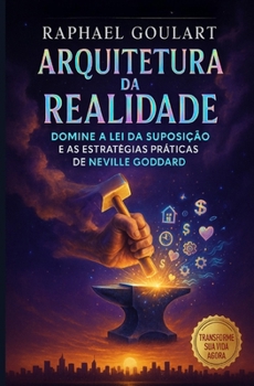 Arquitetura da Realidade: Domine a Lei da Suposição e as Estratégias Práticas de Neville Goddard (Portuguese Edition)