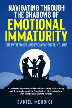 Paperback Navigating Through the Shadows of Emotional Immaturity: A Comprehensive Manual for Understanding, Confronting, and Growing Beyond the Complexities of Book