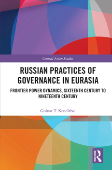 Hardcover Russian Practices of Governance in Eurasia: Frontier Power Dynamics, Sixteenth Century to Nineteenth Century Book