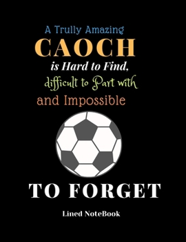 A Trully Amazing Caoch is Hard to Find difficult to Part with and ImpossibleTo Forget Lined NoteBook: Soocer Sports Journal Notebook Planner for men, ... of Sports : Football X Country Basketball