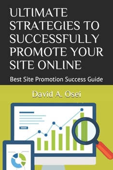 ULTIMATE STRATEGIES TO SUCCESSFULLY PROMOTE YOUR SITE ONLINE: Best Site Promotion Success Guide