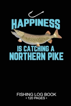 Happiness Is catching A Northern Pike Fishing Log Book 120 Pages: Cool Freshwater Game Fish Saltwater Fly Fishes Journal Composition Notebook Notes Day Planner Notepad