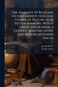 The analogy of religion to the constitution and course of nature; also fifteen sermons. With a life of the author, a copious analysis, notes and index