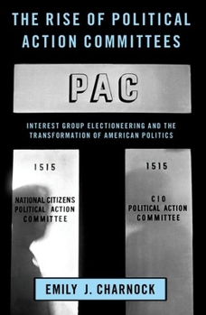 Paperback The Rise of Political Action Committees: Interest Group Electioneering and the Transformation of American Politics Book