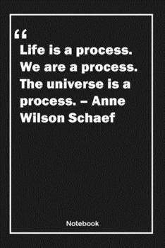 Life is a process. We are a process. The universe is a process. – Anne Wilson Schaef: Lined Notebook With Inspirational Unique Touch | Diary | Lined 120 Pages