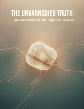 Paperback The Unvarnished Truth: Speak With Authenticity And Deepen Your Connection Book