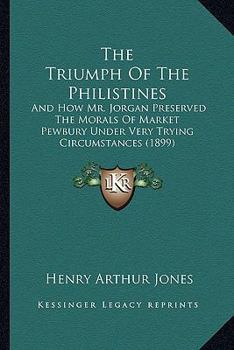 The Triumph Of The Philistines: And How Mr. Jorgan Preserved The Morals Of Market Pewbury Under Very Trying Circumstances (1899)