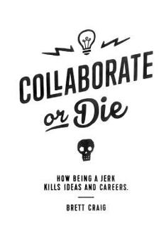 Paperback Collaborate or Die: How Being a Jerk Kills Ideas and Careers Book