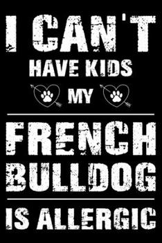 I Can’t Have Kids My French bulldog Is Allergic: Cute French bulldog Lined journal Notebook, Great Accessories & Gift Idea for French bulldog Owner & ... journal Notebook With An Inspirational Quote.