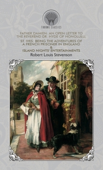 Father Damien: An Open Letter to the Reverend Dr. Hyde of Honolulu, St. Ives: Being The Adventures of a French Prisoner in England & Island Nights' Entertainments