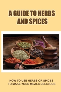 Paperback A Guide To Herbs And Spices: How To Use Herbs Or Spices To Make Your Meals Delicious Book