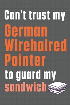 Paperback Can't trust my German Wirehaired Pointer to guard my sandwich: For German Wirehaired Pointer Dog Breed Fans Book