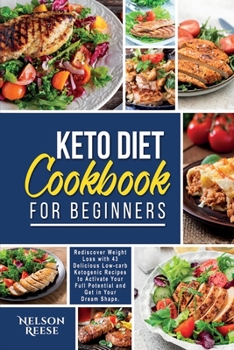 Keto Diet Cookbook for Beginners: Rediscover Weight Loss with 43 Delicious Low-carb Ketogenic Recipes to Activate Your Full Potential and Get in Your Dream Shape.
