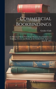 Hardcover Commercial Bookbindings: An Historical Sketch With Some Mention of an Exhibition of Drawings, Covers, and Books, at the Grolier Club, April 5 t Book