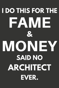 I Do This For The Fame & Money Said No Architect Ever: Gifts For Architects Blank Lined Notebooks, Journals, Planners and Diaries to Write In | Architects Gift Ideas