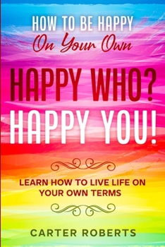 Paperback How To Be Happy On Your Own: Happy Who? Happy You - Learn How To Live Life On Your Own Terms Book