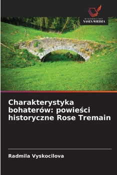Charakterystyka bohaterów: powiesci historyczne Rose Tremain (Polish Edition)