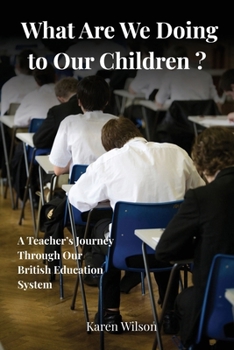 What Are We Doing to Our Children?: A Teacher’s Journey through our British Education System