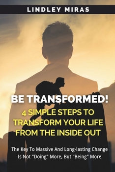 Paperback BE TRANSFORMED! 4 Simple Steps To Transform Your Life From The Inside Out Book