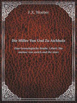 Paperback Die Miller Von Und Zu Aichholz Eine Genealogische Studie. I.theil: Die mulner von zurich und ihr sturz [German] Book