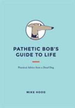 Hardcover Pathetic Bob's Guide to Life: Practical Advice from a Dead Dog Book