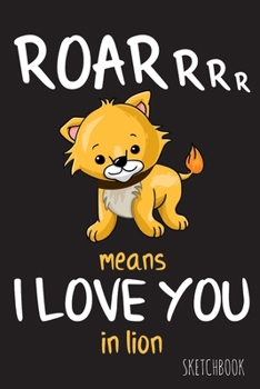 Paperback Roarrrr means I love you in lion: 6x9 Inch - 100 Pages - Blank Unlined - Soft Cover - Sketchbook - Lion - Perfect as Diary Journal Notebook Book