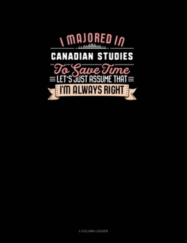 Paperback I Majored In Canadian Studies To Save Time Let's Just Assume That I'm Always Right: 3 Column Ledger Book