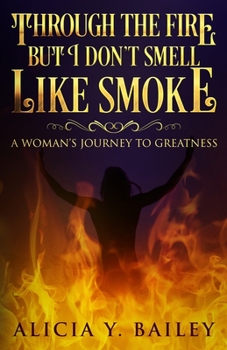 Paperback Through The Fire But I Don't Smell Like Smoke: A Woman's Journey To Greatness Book