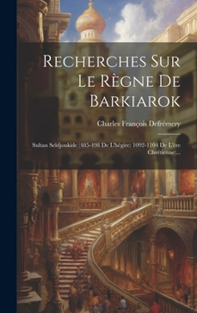 Hardcover Recherches Sur Le Règne De Barkiarok: Sultan Seldjoukide (485-498 De L'hégire: 1092-1104 De L'ère Chrétienne)... [French] Book
