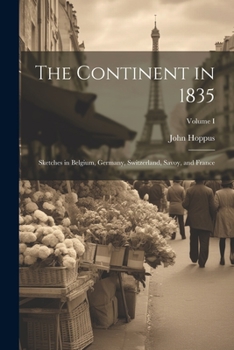 Paperback The Continent in 1835: Sketches in Belgium, Germany, Switzerland, Savoy, and France; Volume I Book