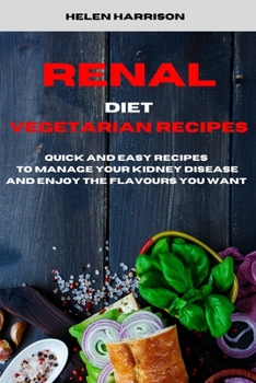 Renal Diet Vegetarian Recipes: Quick and Easy Recipes to Manage Your Kidney Disease and enjoy the flavours you want