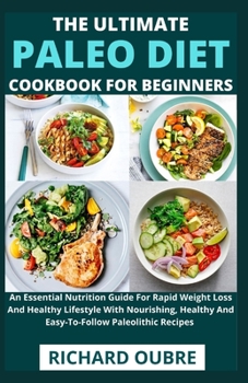 Paperback The Ultimate Paleo Diet Cookbook For Beginners: An Essential Nutrition Guide For Rapid Weight Loss And Healthy Lifestyle With Nourishing, Healthy And Book