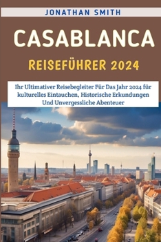 Paperback Casablanca Reiseführer 2024: Ihr Ultimativer Reisebegleiter Für Das Jahr 2024 Für Kulturelles Eintauchen, Historische Erkundungen Und Unvergesslich [German] Book