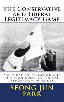 Paperback The Conservative and Liberal Legitimacy Game: Political Polarization and Division over Historical Perception in Korea Book
